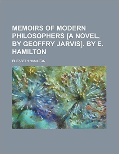 Memoirs of Modern Philosophers [A Novel, by Geoffry Jarvis]. by E. Hamilton