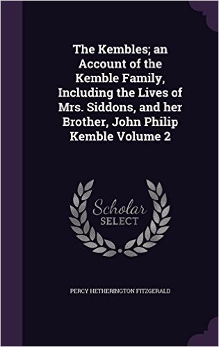 The Kembles; An Account of the Kemble Family, Including the Lives of Mrs. Siddons, and Her Brother, John Philip Kemble Volume 2