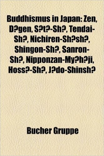 Buddhismus in Japan: Zen, D Gen, S T -Sh, Tendai-Sh, Nichiren-Sh Sh, Shingon-Sh, Sanron-Sh, Nipponzan-My H Ji, Hoss -Sh, J Do-Shinsh