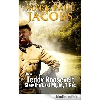 How Teddy Roosevelt Slew the Last Mighty T-Rex (English Edition) [Kindle-editie]