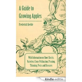 A Guide to Growing Apples with Information on Root-Stocks, Varieties, Cross-Pollination, Pruning, Thinning, Pests and Diseases [Kindle-editie]