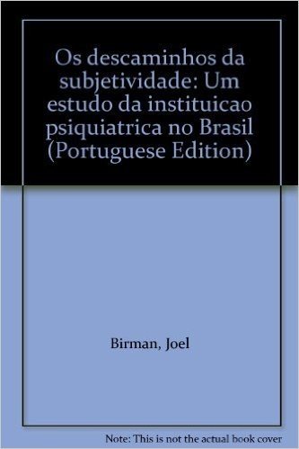 Os Descaminhos Da Subjetividade: Um Estudo Da Instituicao Psiquiatrica No Brasil (Portuguese Edition)