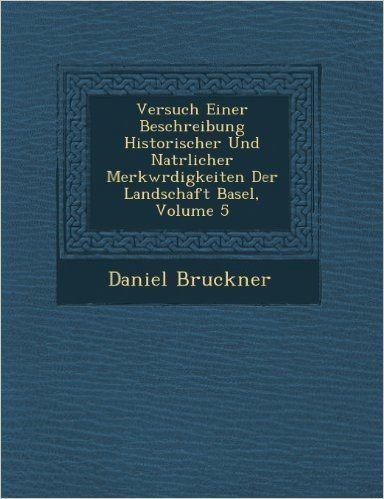 Versuch Einer Beschreibung Historischer Und Nat Rlicher Merkw Rdigkeiten Der Landschaft Basel, Volume 5