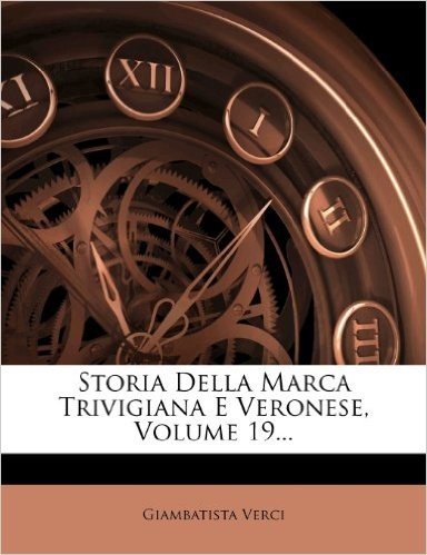 Storia Della Marca Trivigiana E Veronese, Volume 19...