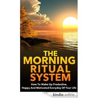 The Morning Ritual System - How to Wake Up Productive, Happy and Motivated Everyday of Your Life (morning ritual, morning routine) (English Edition) [Kindle-editie]