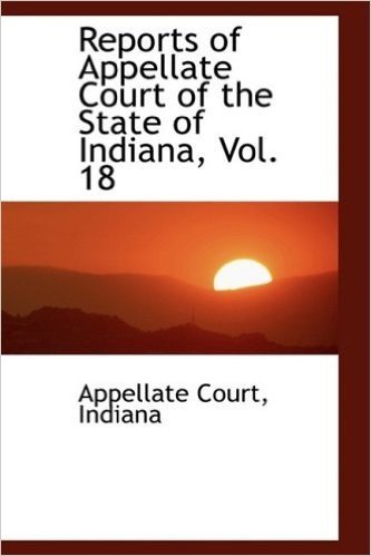 Reports of Appellate Court of the State of Indiana, Vol. 18
