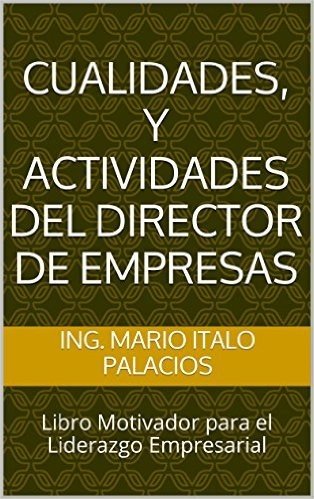 CUALIDADES, Y ACTIVIDADES DEL DIRECTOR DE EMPRESAS: Libro Motivador para el Liderazgo Empresarial (Spanish Edition)