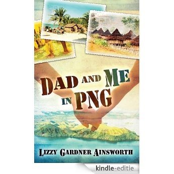 Dad and Me in PNG: My Life-Changing Adventure in Papua New Guinea [Kindle-editie]