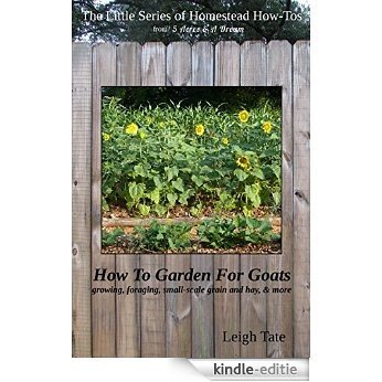 How To Garden For Goats: gardening, foraging, small-scale grain and hay, & more (The Little Series of Homestead How-Tos from 5 Acres & A Dream Book 6) (English Edition) [Kindle-editie]