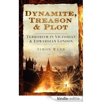 Dynamite, Treason & Plot: Terrorism in Victorian & Edwardian London [Kindle-editie]