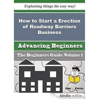 How to Start a Erection of Roadway Barriers Business (Beginners Guide) (English Edition) [Kindle-editie]