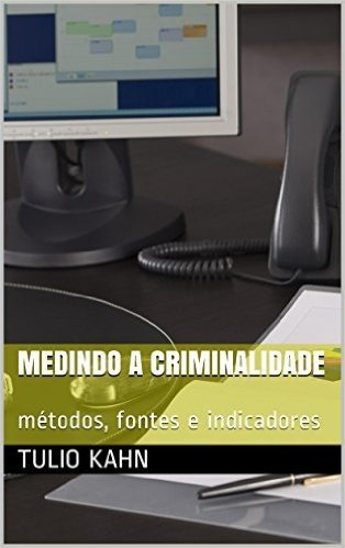 Medindo a Criminalidade: métodos, fontes e indicadores