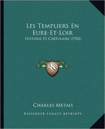 Les Templiers En Eure-Et-Loir: Historie Et Cartulaire (1902)