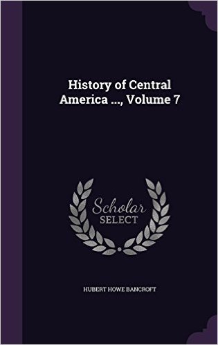 History of Central America ..., Volume 7