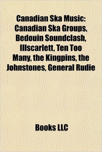 Canadian Ska Music: Canadian Ska Groups, Bedouin Soundclash, Illscarlett, Ten Too Many, the Kingpins, the Johnstones, General Rudie
