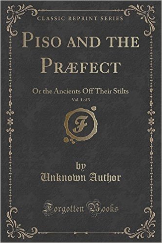 Piso and the Praefect, Vol. 1 of 3: Or the Ancients Off Their Stilts (Classic Reprint)