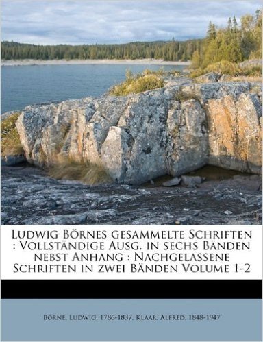 Ludwig Bornes Gesammelte Schriften: Vollstandige Ausg. in Sechs Banden Nebst Anhang: Nachgelassene Schriften in Zwei Banden Volume 1-2