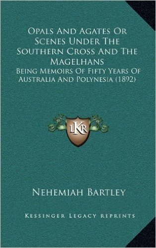 Opals and Agates or Scenes Under the Southern Cross and the Magelhans: Being Memoirs of Fifty Years of Australia and Polynesia (1892)