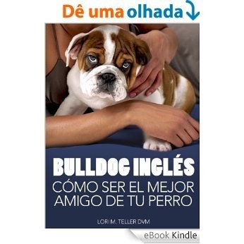 Bulldog Inglés: Cómo Ser el Mejor Amigo de tu Perro: Desde preocupaciones médicas específicas de la raza como golpes de calor hasta la preparación de tu ... de cuidado (Mascotas) (Spanish Edition) [eBook Kindle]