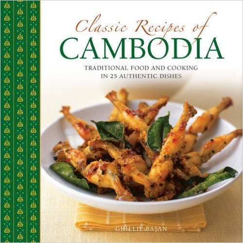 Classic Recipes of Cambodia: Traditional Food and Cooking in 25 Authentic Dishes