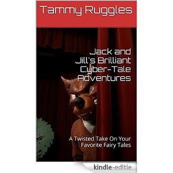 Jack and Jill's Brilliant Cyber-Tale Adventures: A Twisted Take On Your Favorite Fairy Tales (English Edition) [Kindle-editie]