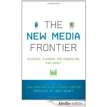 The New Media Frontier (Foreword by Hugh Hewitt): Blogging, Vlogging, and Podcasting for Christ [Kindle-editie]