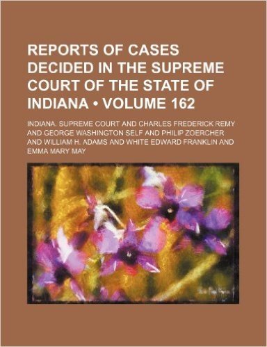 Reports of Cases Decided in the Supreme Court of the State of Indiana (Volume 162)