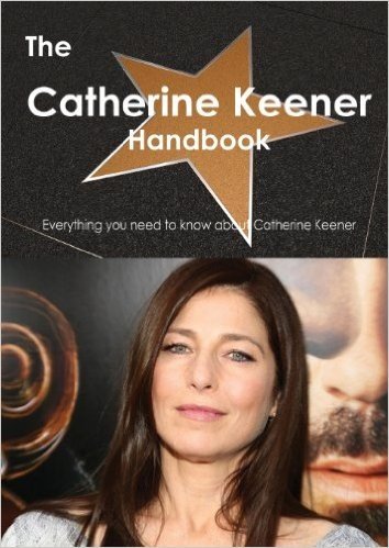 The Catherine Keener Handbook - Everything You Need to Know about Catherine Keener