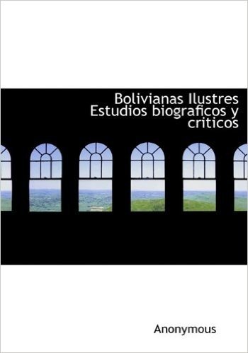 Bolivianas Ilustres Estudios Biograficos y Criticos
