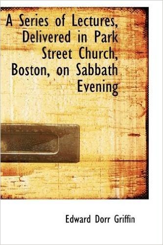 A Series of Lectures, Delivered in Park Street Church, Boston, on Sabbath Evening