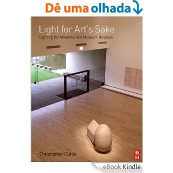 Light for Art's Sake: Lighting for Artworks and Museum Displays [eBook Kindle]