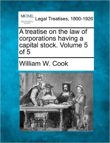 A Treatise on the Law of Corporations Having a Capital Stock. Volume 5 of 5