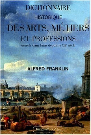 Dictionnaire historique des arts, métiers et professions exercés dans Paris depuis le treizième siècle