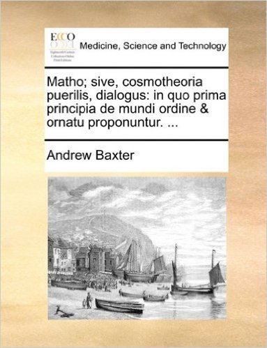 Matho; Sive, Cosmotheoria Puerilis, Dialogus: In Quo Prima Principia de Mundi Ordine & Ornatu Proponuntur. ...