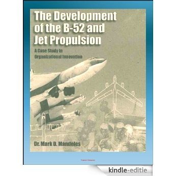 The Development of the B-52 and Jet Propulsion - A Case Study in Organizational Innovation - History of America's Cold War Nuclear Bomber and the Jet Propulsion ... That Made it Possible (English Edition) [Kindle-editie]