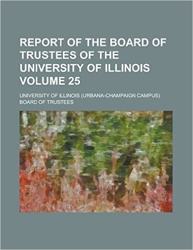 Report of the Board of Trustees of the University of Illinois Volume 25