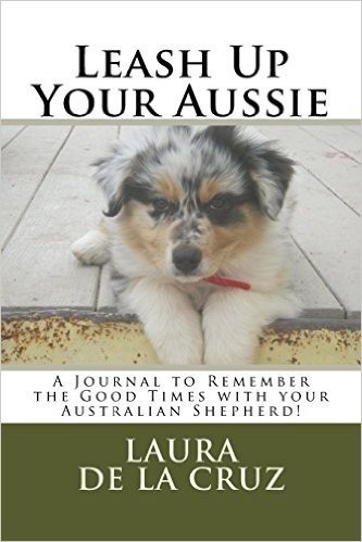 Leash Up Your Aussie: A Journal to Remember the Good Times with Your Australian Shepherd!