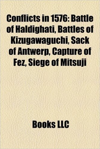 Conflicts in 1576: Battle of Haldighati, Battles of Kizugawaguchi, Sack of Antwerp, Capture of Fez, Siege of Mitsuji
