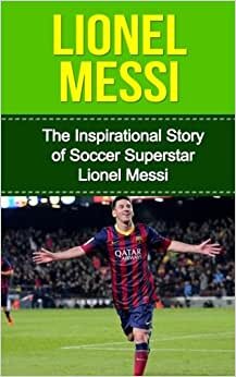 indir Lionel Messi: The Inspirational Story of Soccer (Football) Superstar Lionel Messi (Lionel Messi Unauthorized Biography, Argentina, FC Barcelona, Champions League)