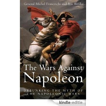 WARS AGAINST NAPOLEON, THE: Debunking the Myth of the Napoleonic Wars [Kindle-editie]