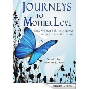 Journeys to Mother Love : Nine Women Tell their Stories of Forgiveness & Healing (English Edition) [Kindle-editie]