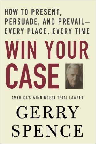 Win Your Case: How to Present, Persuade, and Prevail---Every Place, Every Time