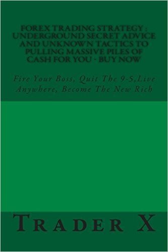 Forex Trading Strategy: Underground Secret Advice and Unknown Tactics to Pulling Massive Piles of Cash for You - Buy Now: Fire Your Boss, Quit