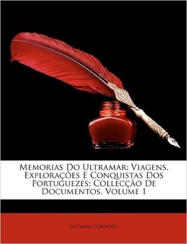 Memorias Do Ultramar: Viagens, Exploracoes E Conquistas DOS Portuguezes; Colleccao de Documentos, Volume 1