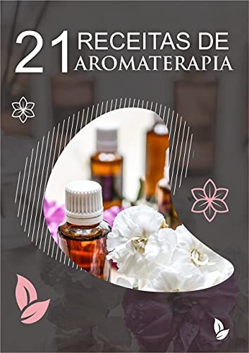 21 Receitas de Aromaterapia: Receitas utilizadas na Aromaterapia, com o uso de óleos essenciais