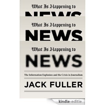 What Is Happening to News: The Information Explosion and the Crisis in Journalism [Kindle-editie]
