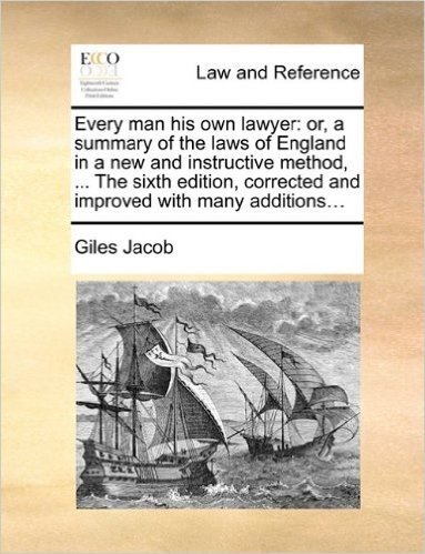 Every Man His Own Lawyer: Or, a Summary of the Laws of England in a New and Instructive Method, ... the Sixth Edition, Corrected and Improved with Many Additions...