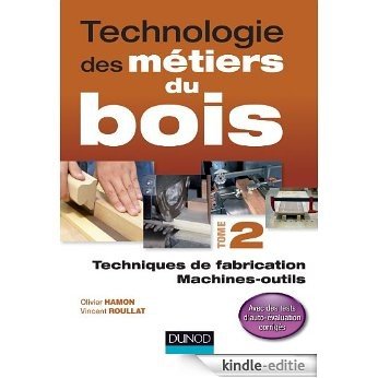 Technologie des métiers du bois - Tome 2 : Techniques de fabrication et de pose / Machines (French Edition) [Print Replica] [Kindle-editie]