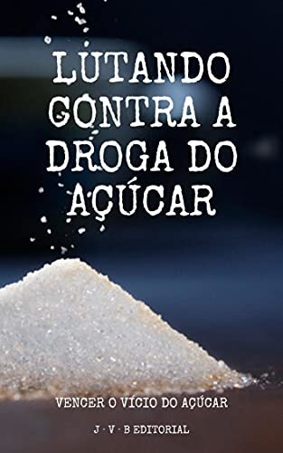 Lutando contra a droga do açúcar: Vencer o vício do açúcar (EDIÇÃO EM PORTUGUÊS)