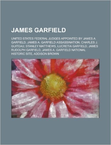 James Garfield: James A. Garfield, James A. Garfield Assassination, Charles J. Guiteau, Lucretia Garfield, James Rudolph Garfield